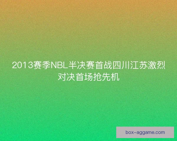 2013赛季NBL半决赛首战四川江苏激烈对决首场抢先机
