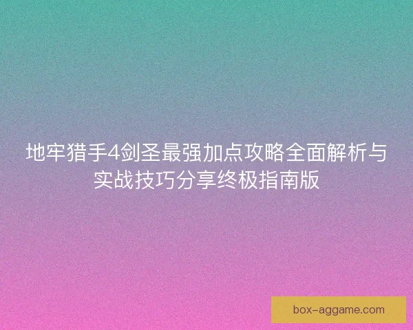 地牢猎手4剑圣最强加点攻略全面解析与实战技巧分享终极指南版