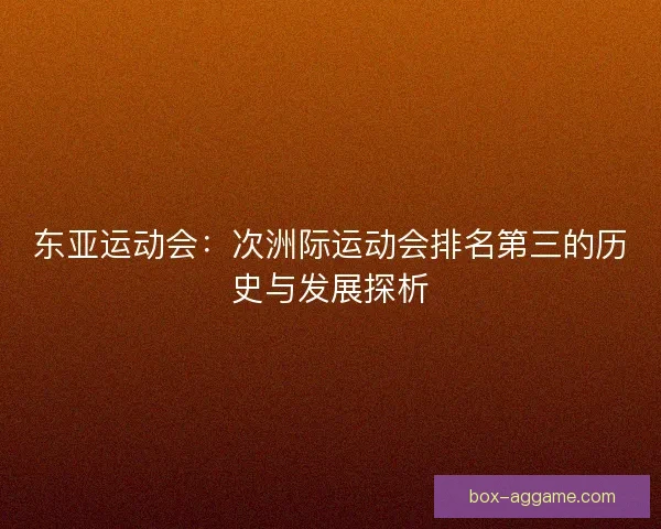 东亚运动会：次洲际运动会排名第三的历史与发展探析